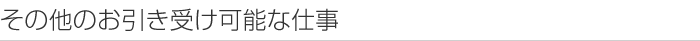 その他お引き受け可能な仕事